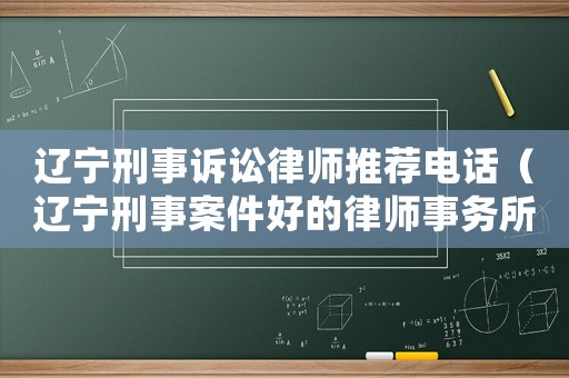 遼寧刑事訴訟律師推薦電話（遼寧刑事案件好的律師事務所）