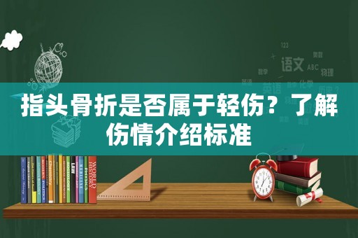 指頭骨折是否屬于輕傷？了解傷情介紹標(biāo)準(zhǔn)