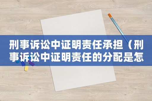 刑事訴訟中證明責任承擔（刑事訴訟中證明責任的分配是怎樣的）