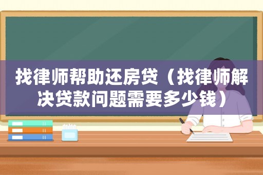找律師幫助還房貸（找律師解決貸款問題需要多少錢）
