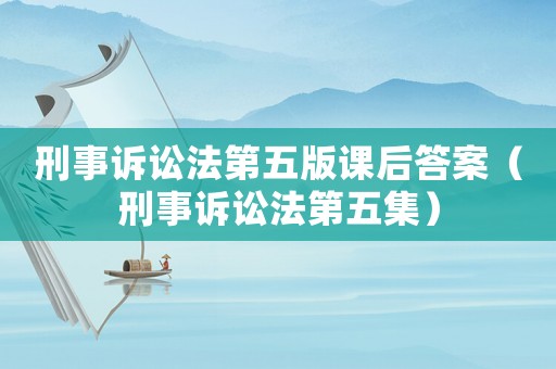 刑事訴訟法第五版課后答案（刑事訴訟法第五集）