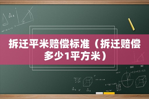 拆遷平米賠償標準（拆遷賠償多少1平方米）