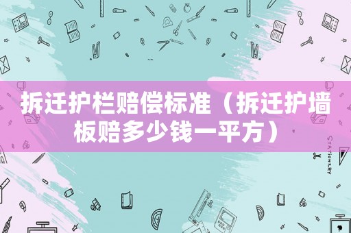 拆遷護欄賠償標準（拆遷護墻板賠多少錢一平方）