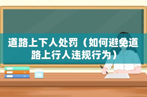 道路上下人處罰（如何避免道路上行人違規行為）
