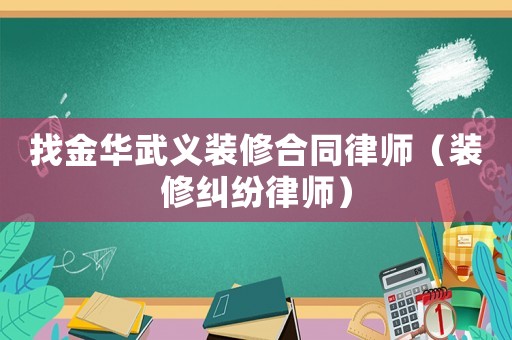 找金華武義裝修合同律師（裝修糾紛律師）