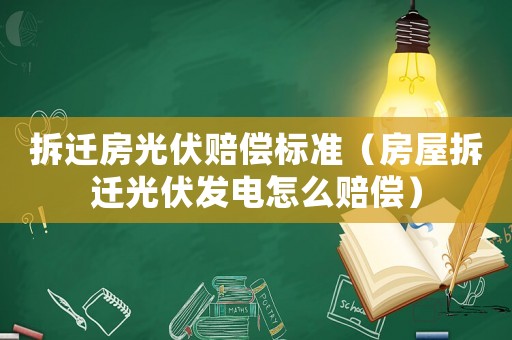 拆遷房光伏賠償標準（房屋拆遷光伏發電怎么賠償）