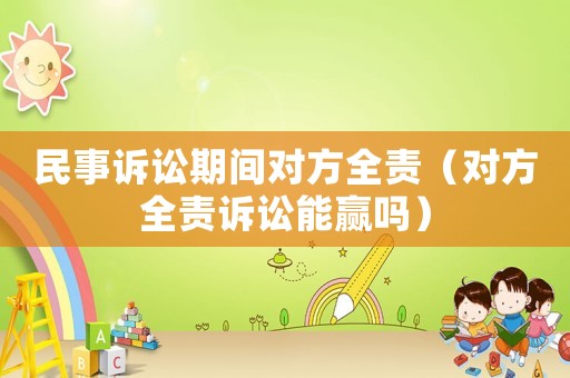 民事訴訟期間對方全責（對方全責訴訟能贏嗎）