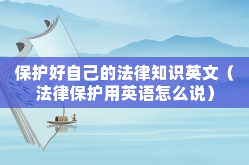 保護(hù)好自己的法律知識英文（法律保護(hù)用英語怎么說）
