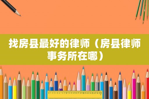 找房縣最好的律師（房縣律師事務所在哪）