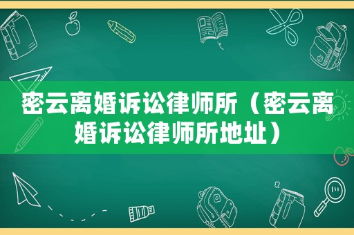 密云離婚訴訟律師所（密云離婚訴訟律師所地址）