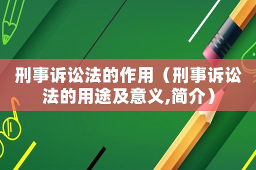 刑事訴訟法的作用（刑事訴訟法的用途及意義,簡介）