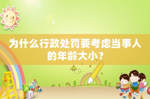 為什么行政處罰要考慮當事人的年齡大小？