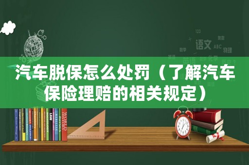 汽車脫保怎么處罰（了解汽車保險理賠的相關規定）