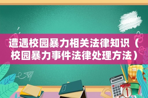 遭遇校園暴力相關法律知識（校園暴力事件法律處理方法）