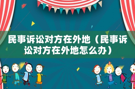 民事訴訟對方在外地（民事訴訟對方在外地怎么辦）