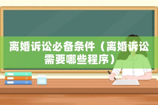 離婚訴訟必備條件（離婚訴訟需要哪些程序）