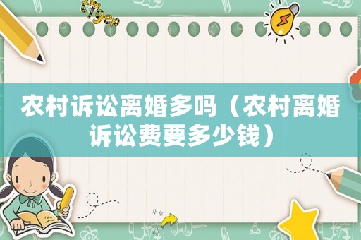 農村訴訟離婚多嗎（農村離婚訴訟費要多少錢）