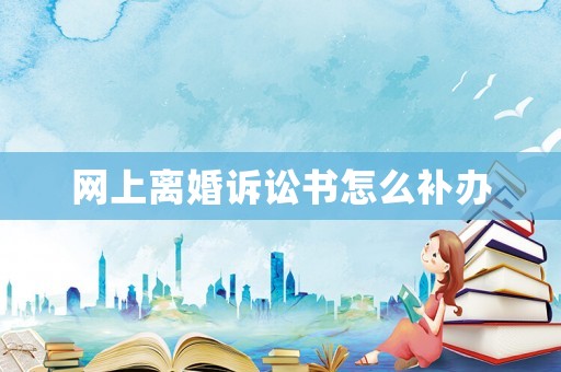 網上離婚訴訟書怎么補辦