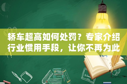 轎車超高如何處罰？專家介紹行業慣用手段，讓你不再為此煩惱