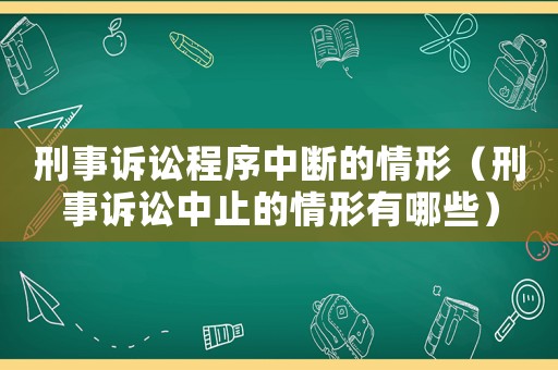 刑事訴訟程序中斷的情形（刑事訴訟中止的情形有哪些）