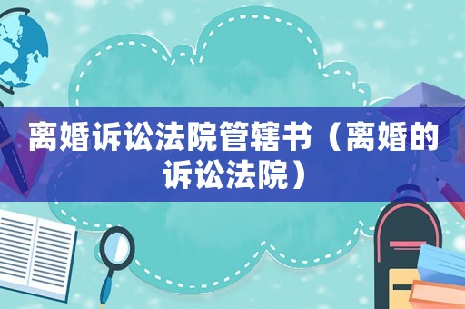 離婚訴訟法院管轄書(shū)（離婚的訴訟法院）