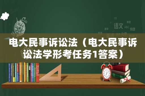 電大民事訴訟法（電大民事訴訟法學形考任務1答案）