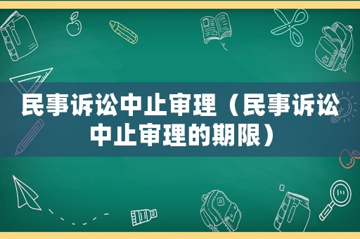 民事訴訟中止審理（民事訴訟中止審理的期限）
