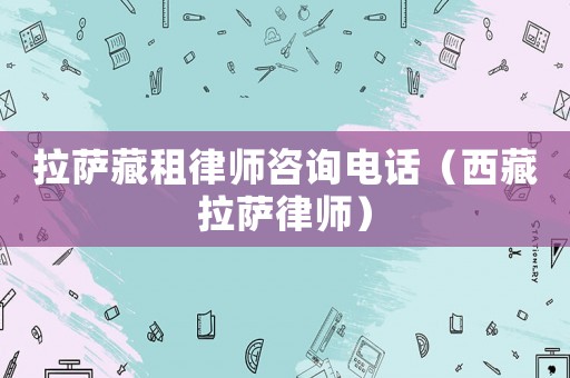 拉薩藏租律師咨詢電話（西藏拉薩律師）