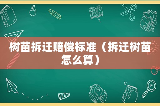 樹苗拆遷賠償標準（拆遷樹苗怎么算）