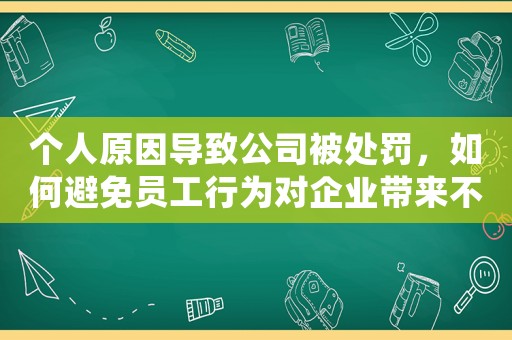 個人原因導致公司被處罰，如何避免員工行為對企業帶來不良影響？