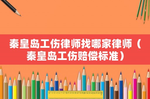 秦皇島工傷律師找哪家律師（秦皇島工傷賠償標準）