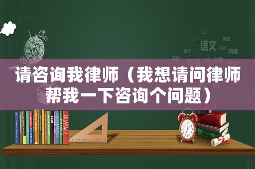 請(qǐng)咨詢我律師（我想請(qǐng)問律師幫我一下咨詢個(gè)問題）