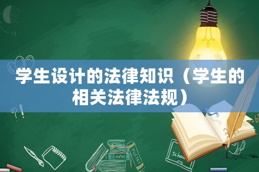 學生設計的法律知識（學生的相關法律法規）