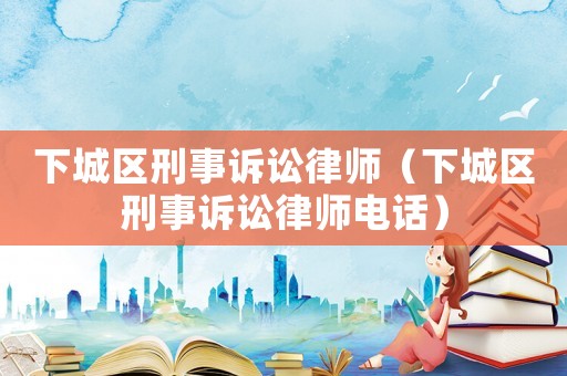 下城區刑事訴訟律師（下城區刑事訴訟律師電話）