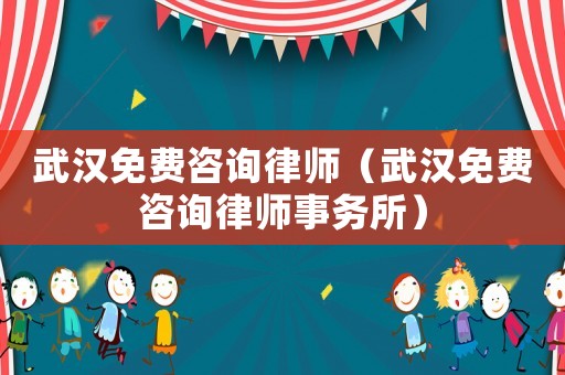 武漢免費(fèi)咨詢(xún)律師（武漢免費(fèi)咨詢(xún)律師事務(wù)所）