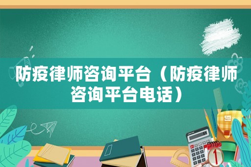 防疫律師咨詢平臺（防疫律師咨詢平臺電話）
