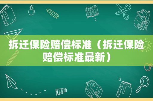 拆遷保險賠償標準（拆遷保險賠償標準最新）
