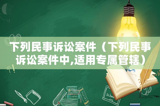 下列民事訴訟案件（下列民事訴訟案件中,適用專屬管轄）