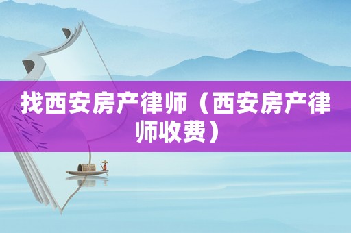 找西安房產律師（西安房產律師收費）