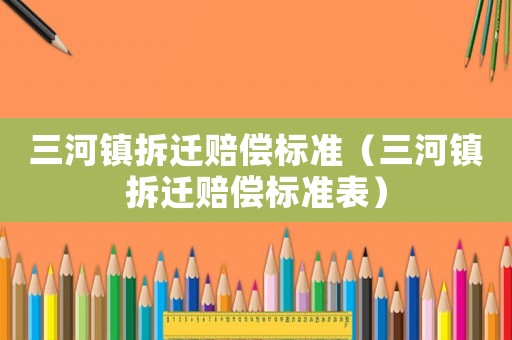 三河鎮拆遷賠償標準（三河鎮拆遷賠償標準表）