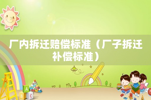 廠內拆遷賠償標準（廠子拆遷補償標準）