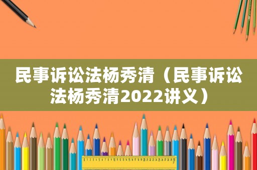 民事訴訟法楊秀清（民事訴訟法楊秀清2022講義）