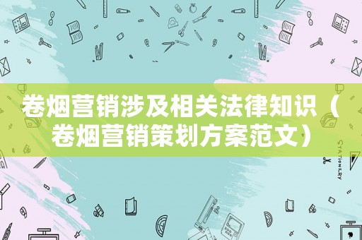 卷煙營銷涉及相關法律知識（卷煙營銷策劃方案范文）