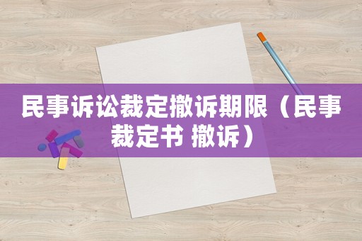民事訴訟裁定撤訴期限（民事裁定書 撤訴）