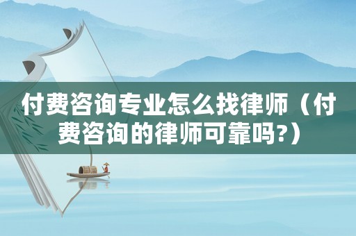 付費(fèi)咨詢專業(yè)怎么找律師（付費(fèi)咨詢的律師可靠嗎?）