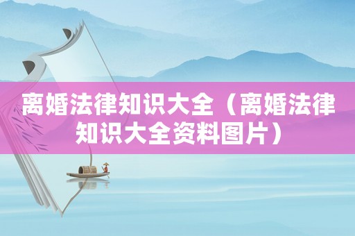 離婚法律知識大全（離婚法律知識大全資料圖片）