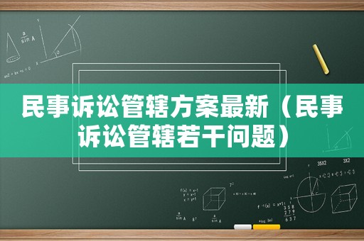 民事訴訟管轄方案最新（民事訴訟管轄若干問題）