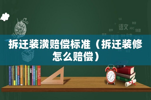 拆遷裝潢賠償標準（拆遷裝修怎么賠償）