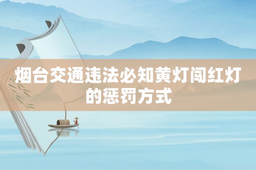 煙臺交通違法必知黃燈闖紅燈的懲罰方式
