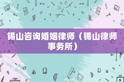 錫山咨詢婚姻律師（錫山律師事務所）